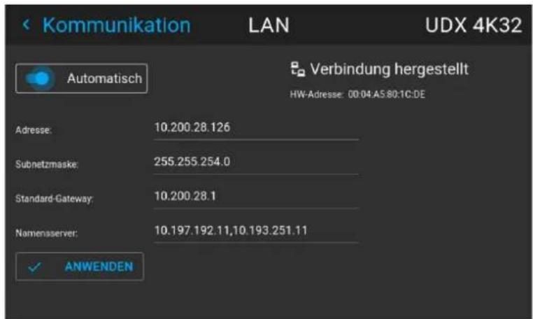 Kommunikation LAN UDX 4K32 Automatisch Verbindung hergestellt HW-Adresse: 00:04:AS:80:1C:DE Adresse: 10.200.28.126 Subnetzmaske: 255.255.254.0 Standard-Gateway: 10.200.28.1 Namensserver: 10.197.192.11,10.193.251.11 ✓ ANWENDEN