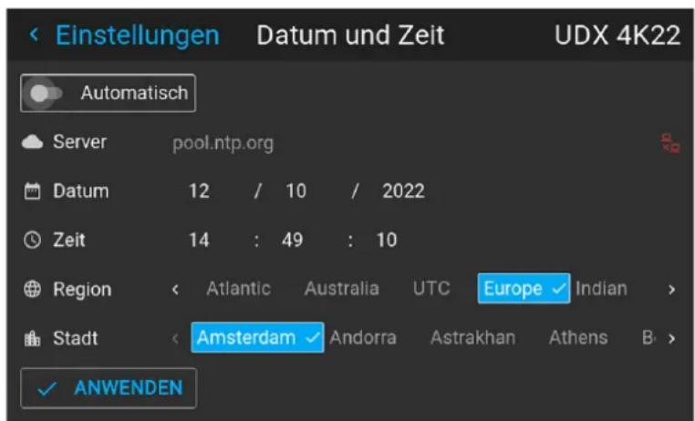 Einstellungen Datum und Zeit UDX 4K22 Automatisch Server pool.ntp.org Datum 12 / 10 / 2022 Zeit 14 : 49 : 10 Region < Atlantic Australia UTC Europe ✓ Indian > Stadt < Amsterdam ✓ Andorra Astrakhan Athens B > ✓ ANWENDEN