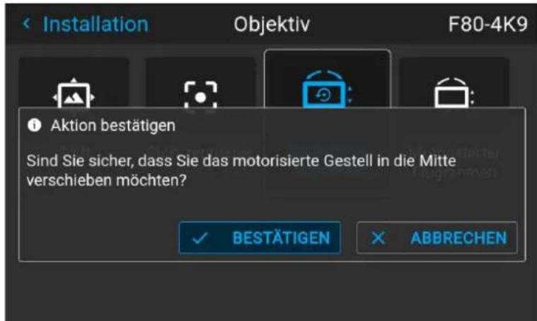 Installation Objektiv F80-4K9 Aktion bestätigen Sind Sie sicher, dass Sie das motorisierte Gestell in die Mitte verschieben möchten? BESTÄTIGEN ABBRECHEN