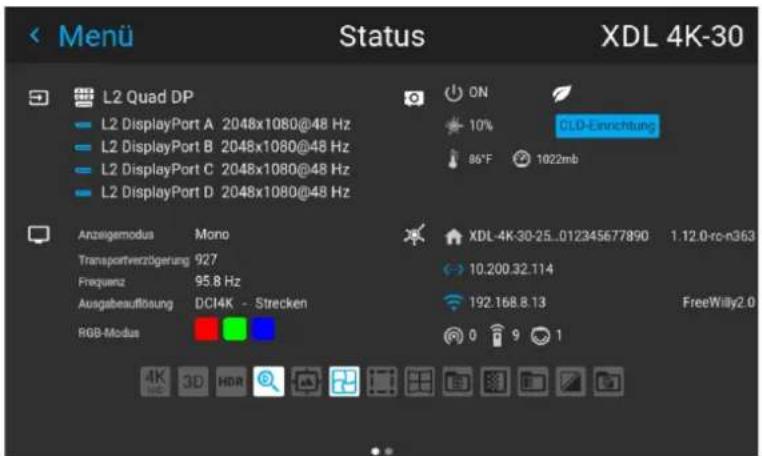 Menu Status XDL 4K-30 L2 Quad DP L2 DisplayPort A 2048x1080@48 Hz L2 DisplayPort B 2048x1080@48 Hz L2 DisplayPort C 2048x1080@48 Hz L2 DisplayPort D 2048x1080@48 Hz ON 10% CLD-Einrichtung 86°F 1022mb Anzeigemodus Mono Transportverzügerung 927 Frequenz 95.8 Hz Ausgabeauflösung DCI4K - Strecken RGB-Modus XDL-4K-30-25_012345677890 1.12.0-rc-n363 10.200.32.114 192.168.8.13 FreeWilly2.0 0 9 1 4K 3D HDR