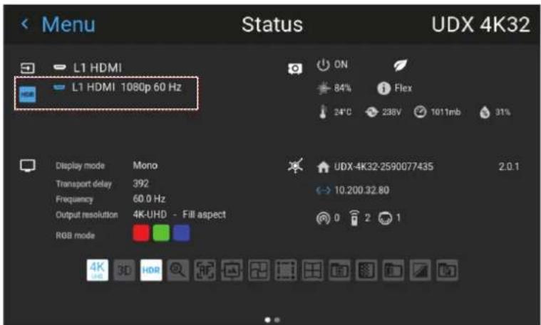 Menu Status UDX 4K32 L1 HDMI L1 HDMI 1080p 60 Hz ON 84% Flex 24°C 238V 1011mb 31% Display mode Mono Transport delay 392 Frequency 60.0 Hz Output resolution 4K-UHD - Fill aspect RGB mode UDX-4K32-2590077435 2.0.1 10.200.32.80 0 2 1