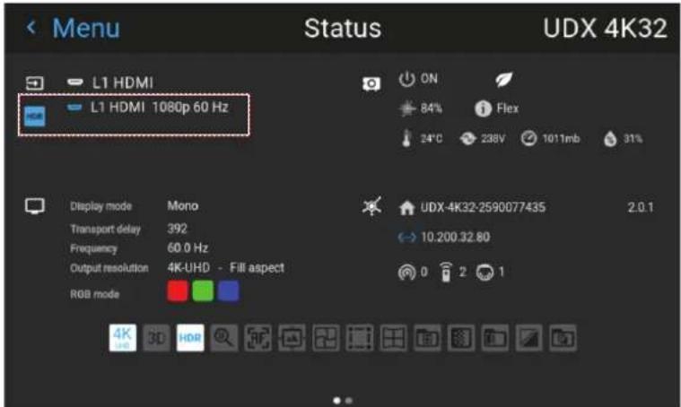 Menu Status UDX 4K32 L1 HDMI L1 HDMI 1080p 60 Hz ON 84% Flex 24°C 238V 1011mb 31% Display mode Mono Transport delay 392 Frequency 60.0 Hz Output resolution 4K-UHD - Fill aspect RGB mode UDX-4K32-2590077435 2.0.1 10,200.32.80 0 2 1