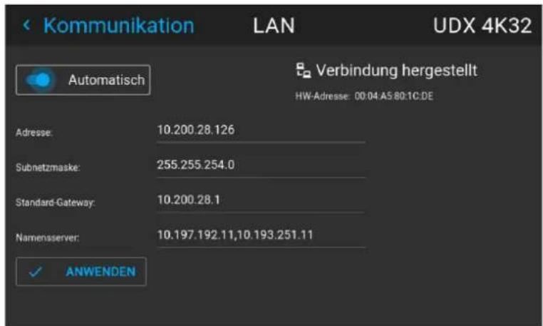 Kommunikation LAN UDX 4K32 Automatisch Verbindung hergestellt HW-Adresse: 00:04 A5 80:1C:DE Adresse: 10.200.28.126 Subnetzmaske: 255.255.254.0 Standard-Gateway: 10.200.28.1 Namensserver: 10.197.192.11,10.193.251.11 ✓ ANWENDEN