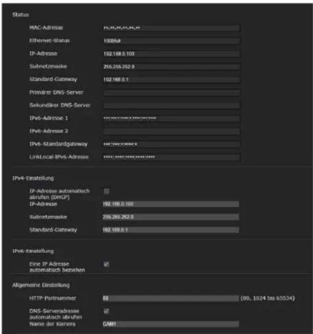 Status MAC-Adresse Ethernet-Status 1000full IP-Adresse 192.188.0.100 Subnetzmaske 256.255.252.0 Standard-Cateway 192.168.0.1 Primirer DNS-Server Sekundler DNS-Server IPv6-Adresse 1 IPv6-Adresse 2 IPv6-Standardgateway LinkLocal-IPv6-Adresse IPv4-Einstellung IP-Adresse automatisch abrufen (DHCP) IP-Adresse 192.168.0.100 Subnetzmaske 256.255.252.0 Standard-Cateway 192.168.0.1 IPv6-Einstellung Eine IP Adresse automatisch beziehen Allgemeine Einstellung HTTP-Potnummer 00 (80, 1024 bis 65534) DNS-Serveradresse automatisch abrufen Name der kamera CAMI
