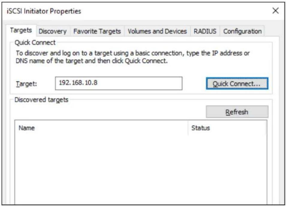 iSCSI Initiator Properties Targets Discovery Favorite Targets Volumes and Devices RADIUS Configuration Quick Connect To discover and log on to a target using a basic connection, type the IP address or DNS name of the target and then click Quick Connect. Target: 192.168.10.8 Quick Connect... Discovered targets Name Status Refresh
