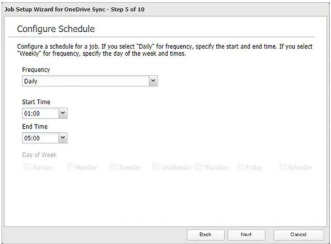 Job Setup Wizard for OneDrive Sync - Step 5 of 10 Configure Schedule Configure a schedule for a job. If you select "Daily" for frequency, specify the start and end time. If you select "Weekly" for frequency, specify the day of the week and times. Frequency Daily Start Time 01:00 End Time 05:00 Day of Week Sunday Monday Tuesday Wednesday Thursday Friday Saturday Back Next Cancel