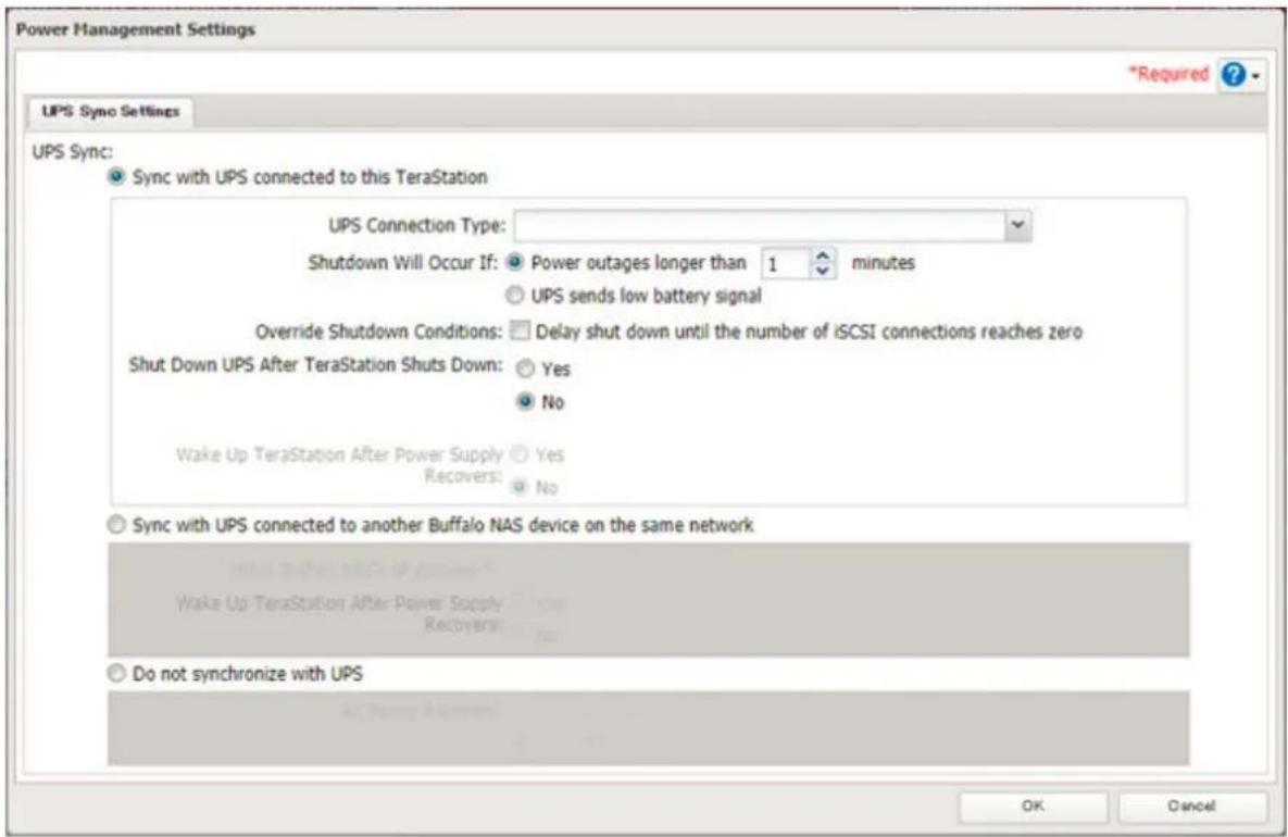 Power Management Settings *Required ? UPS Sync Settings UPS Sync: Sync with UPS connected to this TeraStation UPS Connection Type: Shutdown Will Occur If: Power outages longer than 1 minutes UPS sends low battery signal Override Shutdown Conditions: Delay shut down until the number of iSCSI connections reaches zero Shut Down UPS After TeraStation Shuts Down: Yes No Wake Up TeraStation After Power Supply Yes Recovers: No Sync with UPS connected to another Buffalo NAS device on the same network Wake Up TeraStation After Power Supply Yes Recover: No Do not synchronize with UPS OK Cancel
