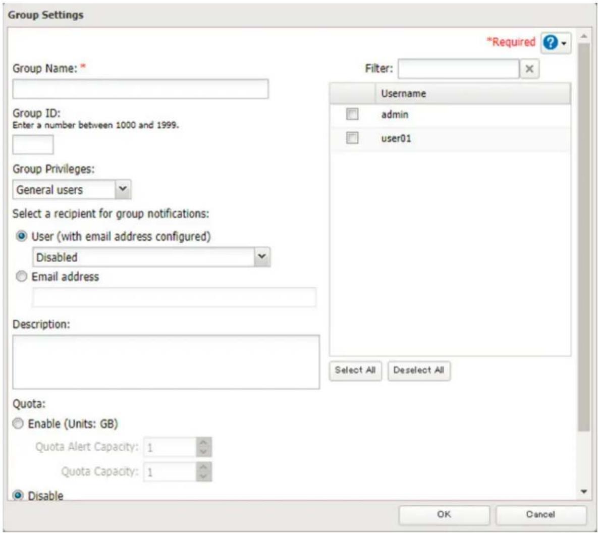 Group Settings *Required ? Group Name: * Filter: Username admin user01 Group ID: Enter a number between 1000 and 1999. Group Privileges: General users Select a recipient for group notifications: User (with email address configured) Disabled Email address Description: Quota: Enable (Units: GB) Quota Alert Capacity: 1 Quota Capacity: 1 Disable Select All Deselect All OK Cancel