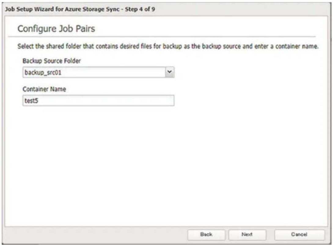 Job Setup Wizard for Azure Storage Sync - Step 4 of 9 Configure Job Pairs Select the shared folder that contains desired files for backup as the backup source and enter a container name. Backup Source Folder backup_src01 Container Name test5 Back Next Cancel
