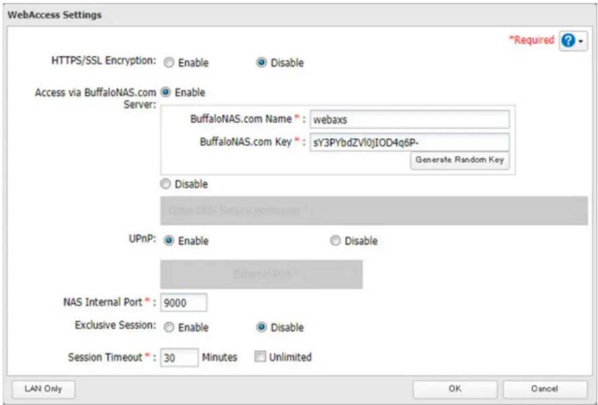 WebAccess Settings HTTPS/SSL Encryption: Enable Disable Access via BuffaloNAS.com Enable Server: BuffaloNAS.com Name*: webaxs BuffaloNAS.com Key*: sY3PYbdZVI0jIOD4q6P- Generate Random Key Disable Group DIA Serv or Hostless UPnP: Enable Disable Exclusive Port NAS Internal Port*: 9000 Session Timeout*: 30 Minutes Unlimited LAN Only OK Cancel