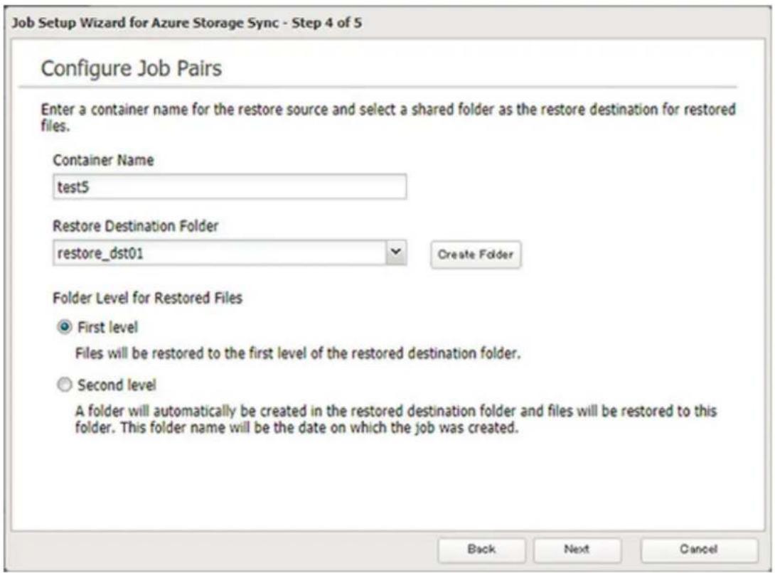 Job Setup Wizard for Azure Storage Sync - Step 4 of 5 Configure Job Pairs Enter a container name for the restore source and select a shared folder as the restore destination for restored files. Container Name test5 Restore Destination Folder restore_dst01 Create Folder Folder Level for Restored Files First level Files will be restored to the first level of the restored destination folder. Second level A folder will automatically be created in the restored destination folder and files will be restored to this folder. This folder name will be the date on which the job was created. Back Next Cancel