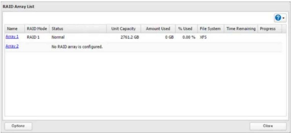 RAID Array List Name RAID Mode Status Unit Capacity Amount Used % Used File System Time Remaining Progress Array 1 RAID 1 Normal 2761.2 GB 0 GB 0.00 % XFS Array 2 No RAID array is configured. Options Close