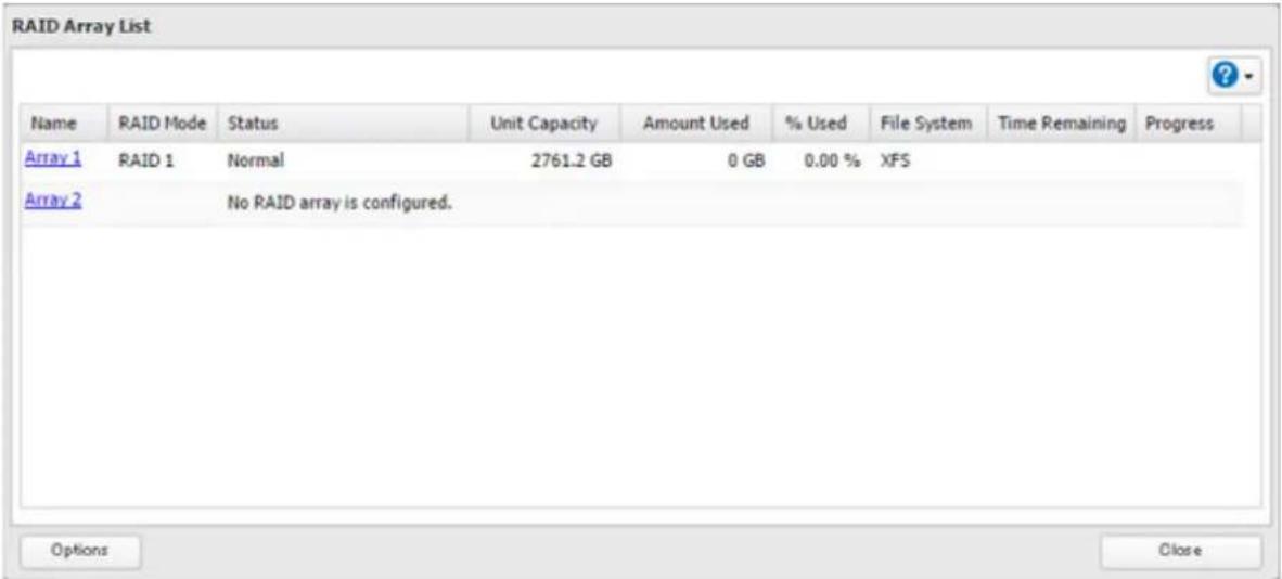 RAID Array List Name RAID Mode Status Unit Capacity Amount Used % Used File System Time Remaining Progress Array 1 RAID 1 Normal 2761.2 GB 0 GB 0.00 % XFS Array 2 No RAID array is configured. Options Close