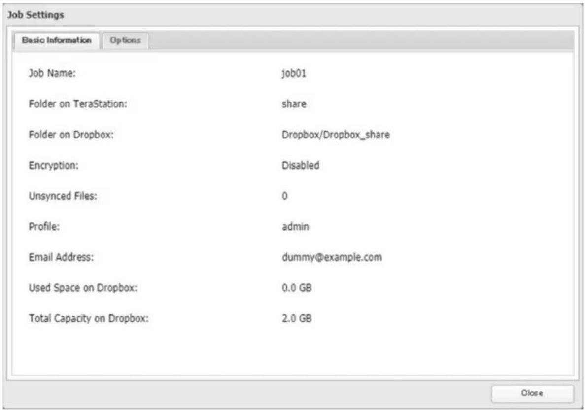 Job Settings Basic Information Options Job Name: hob01 Folder on TeraStation: share Folder on Dropbox: Dropbox/Dropbox_share Encryption: Disabled Unsynced Files: 0 Profile: admin Email Address: dummy@example.com Used Space on Dropbox: 0.0 GB Total Capacity on Dropbox: 2.0 GB Close