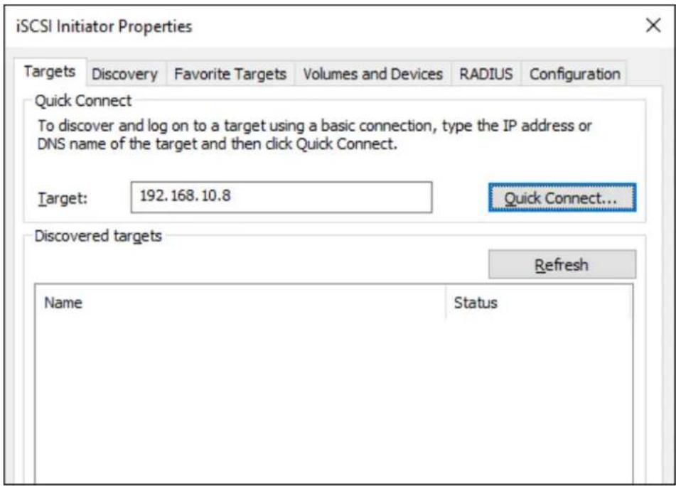 iSCSI Initiator Properties Targets Discovery Favorite Targets Volumes and Devices RADIUSalenConfiguration Quick Connect To discover and log on to a target using a basic connection, type the IP address or DNS name of the target and then click Quick Connect. Target: 192.168.10.8 Quick Connect... Discovered targets Name Way Refresh