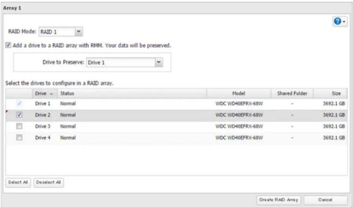 Array 1 RAID Mode: RAID 1 Add a drive to a RAID array with RMM. Your data will be preserved. Drive to Preserve: Drive 1 Select the drives to configure in a RAID array. Drive Status Model Shared Folder Size ✓ Drive 1 Normal WDC WD40EFRX-68W - 3692.1 GB ✓ Drive 2 Normal WDC WD40EFRX-68W - 3692.1 GB □ Drive 3 Normal WDC WD40EFRX-68W - 3692.1 GB □ Drive 4 Normal WDC WD40EFRX-68W - 3692.1 GB Select All Deselect All Create RAID Array Cancel