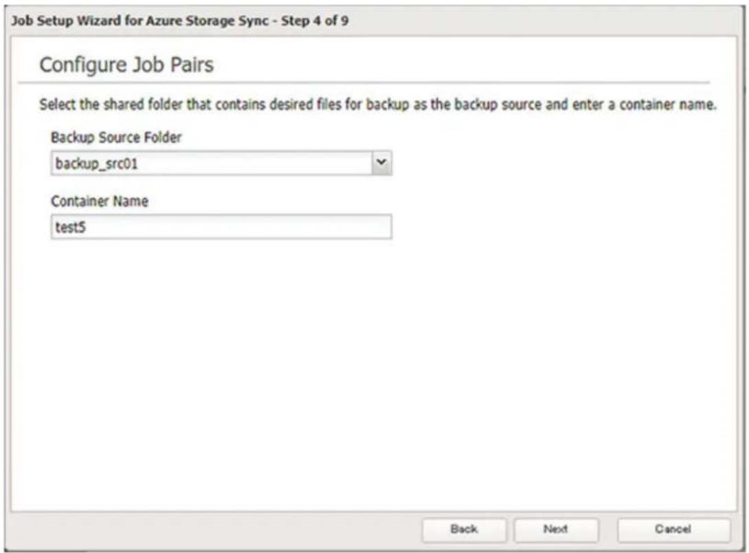Job Setup Wizard for Azure Storage Sync - Step 4 of 9 Configure Job Pairs Select the shared folder that contains desired files for backup as the backup source and enter a container name. Backup Source Folder backup_src01 Container Name test5 Back Next Cancel