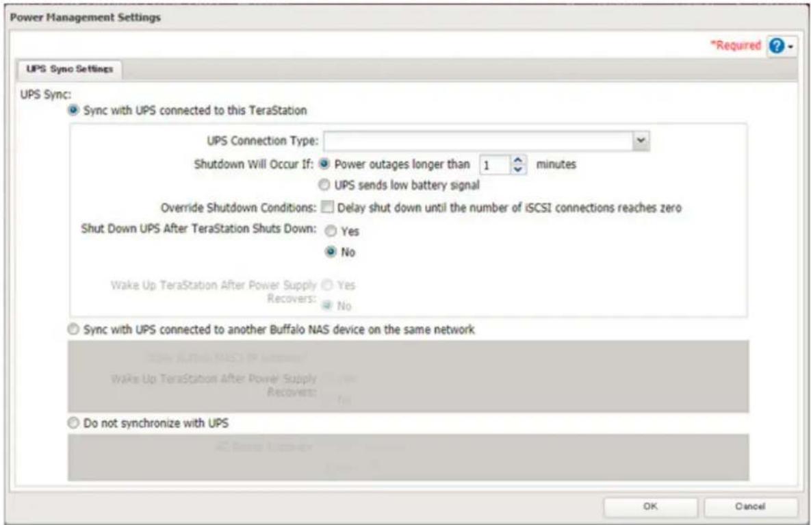 Power Management Settings *Required ? UPS Sync Settings UPS Sync: Sync with UPS connected to this TeraStation UPS Connection Type: Shutdown Will Occur If: Power outages longer than 1 minutes UPS sends low battery signal Override Shutdown Conditions: Delay shut down until the number of iSCSI connections reaches zero Shut Down UPS After TeraStation Shuts Down: Yes No Wake Up TeraStation After Power Supply Yes Recovers: No Sync with UPS connected to another Buffalo NAS device on the same network Wake Up TeraStation After Power Supply Yes Recovers: No Do not synchronize with UPS OK Cancel
