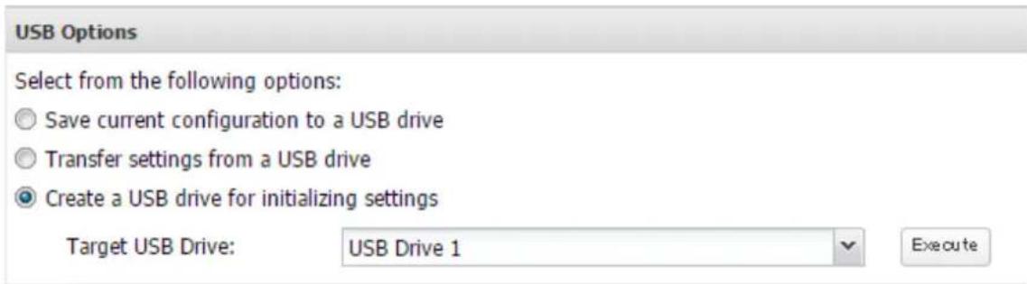 USB Options Select from the following options: Save current configuration to a USB drive Transfer settings from a USB drive Create a USB drive for initializing settings Target USB Drive: USB Drive 1 Execute