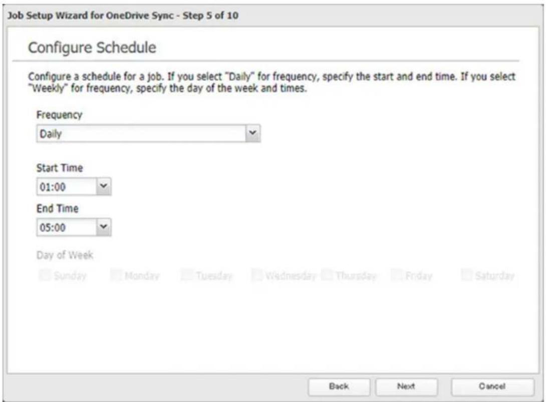 Job Setup Wizard for OneDrive Sync - Step 5 of 10 Configure Schedule Configure a schedule for a job. If you select "Daily" for frequency, specify the start and end time. If you select "Weekly" for frequency, specify the day of the week and times. Frequency Daily Start Time 01:00 End Time 05:00 Day of Week Sunday Monday Tuesday Wednesday Thursday Friday Saturday Back Next Cancel