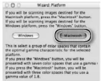 Wizard: Platform If you will be scanning images destined for the Macintosh platform, press the "Macintosh" button. If you will be scanning images destined for the Windows platform, press the "Windows" button. Windows Macintosh This is select: a group of color spaces that contain the optimal gamma characteristic for the selected platform. If you press the "Windows" button, you will be presented with seven color spaces that use a gamma. If you press the "Macintosh" button, you will be presented with three color spaces that use a gamma value of 1.8.
