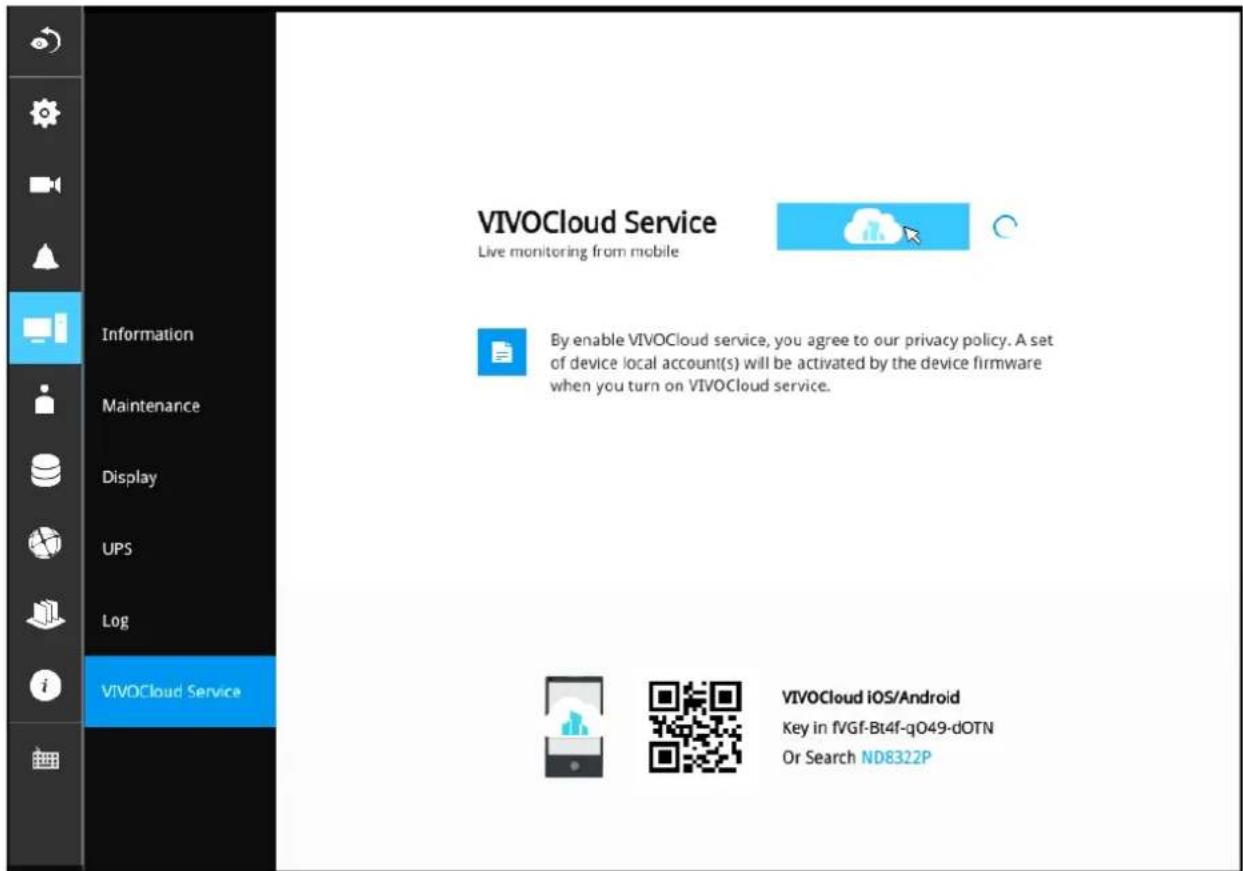 VIVOCloud Service Live monitoring from mobile By enable VIVOCloud service, you agree to our privacy policy. A set of device local account(s) will be activated by the device firmware when you turn on VIVOCloud service. VIVOCloud iOS/Android Key in fVGf-Bt4f-q049-dOTN Or Search ND8322P