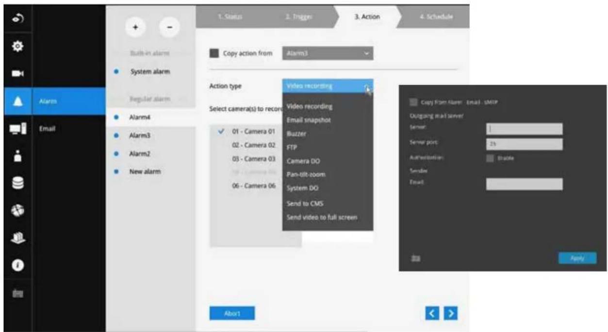 1. Status 2. Trigger 3. Action 4. Schedule Copy action from Alarm3 Action type Video recording Select camera(s) to record 01 - Camera 01 02 - Camera 02 03 - Camera 03 06 - Camera 06 Video recording Email snapshot Butzer FTP Camera DO Pan-tilt-zoom System DO Send to CMS Send video to full screen Copy From Alarm Email SMTP Outgang mail server/ Server: 1 Server port: 25 Authentication: Enable Sender Email: Apply Abort1