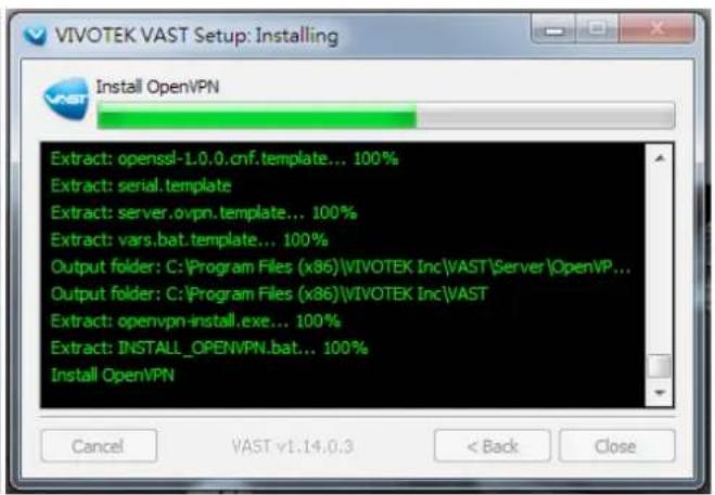VIVOTEK VAST Setup: Installing Install OpenVPN Extract: openssl-1.0.0.cnf.template... 100% Extract: serial.template Extract: server.ovpn.template... 100% Extract: vars.bat.template... 100% Output folder: C:\Program Files (x86)\VIVOTEK Inc\VAST\Server\OpenVP... Output folder: C:\Program Files (x86)\VIVOTEK Inc\VAST Extract: openvpn-install.exe... 100% Extract: INSTALL_OPENVPN.bat... 100% Install OpenVPN Cancel VAST v1.14.0.3 < Back Close