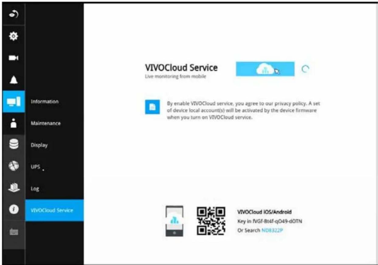 VIVOCloud Service Live monitoring from mobile By enable VIVOCloud service, you agree to our privacy policy. A set of device local account(s) will be activated by the device firmware when you turn on VIVOCloud service. VIVOCloud iOS/Android Key in IVGf-Bt4f-qO49-dOTN Or Search ND8322P