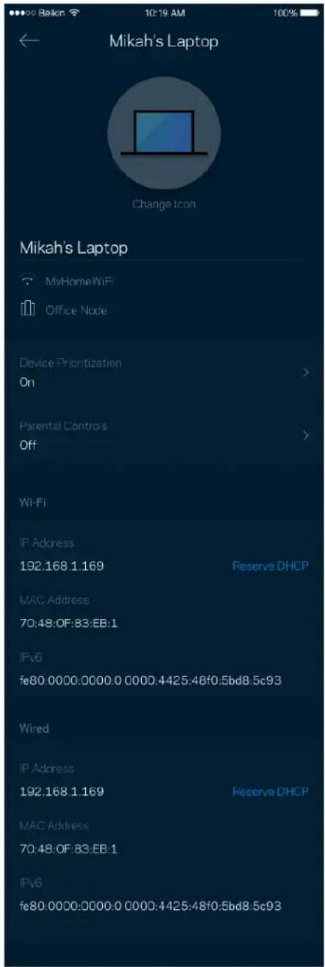 Mikah's Laptop Change Icon Mikah's Laptop MyHomeWiFi Office Node Device Prioritization On Parental Controls Off Wi-Fi IP Address 192.168.1.169 Reserve DHCP MAC Address 70:48:0F:83:EB:1 IPv6 fe80.0000.0000.0 0000.4425.48f0.5bd8.5c93 Wired IP Address 192.168.1.169 Reserve DHCP MAC Address 70:48:0F:83:EB:1 IPv6 fe80.0000.0000.0 0000.4425.48f0.5bd8.5c93