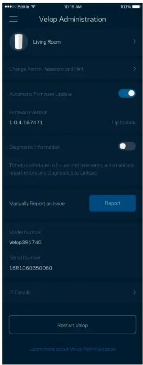 Velop Administration Living Room Change Admin Password and Hint Automatic Firmware Update Firmware Version 1.0.4.167471 Up to date Diagnostic Information To help contribute to future improvements, automatically report errors and diagnostics to Linksys Manually Report an Issue Report Model Number Velop391740 Serial Number 16R1060350080 IP Details Restart Velop Learn more about Velop Administration