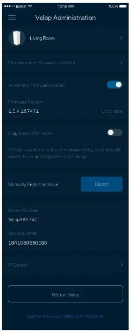 Velop Administration Living Room Change Admin Password and Hint Automatic Firmware Update Firmware Version 1.0.4.167471 Up to date Diagnostic Information To help contribute to future improvements, automatically report errors and diagnostics to Linksys. Manually Report an Issue Report Model Number Velop391740 Serial Number 16R1060350080 IP Details Restart Velop Learn more about Velop Administration