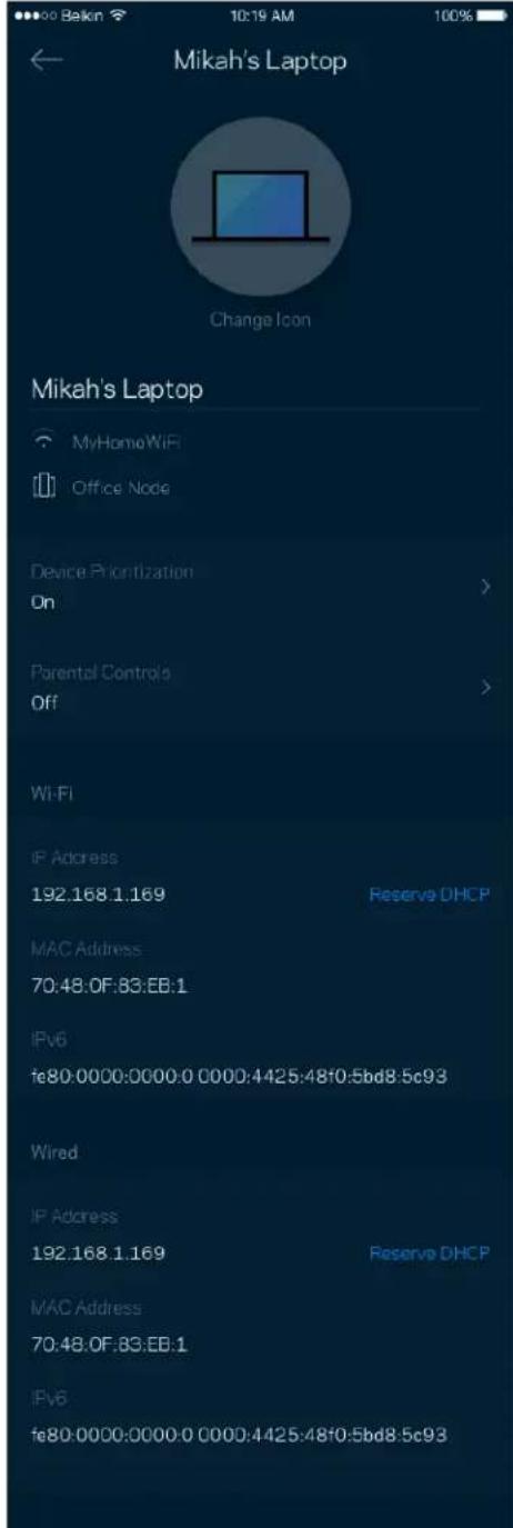 Mikah's Laptop Change Icon Mikah's Laptop MyHomeWiFi Office Node Device Prioritization On Parental Controls Off WiFi IP Address 192.168.1.169 Reserve DHCP MAC Address 70:48:0F:83:EB:1 IPv6 fe80.0000:0000.0 0000:4425:48f0:5bd8:5c93 Wired IP Address 192.168.1.169 Reserve DHCP MAC Address 70:48:0F:83:EB:1 IPv6 fe80.0000:0000.0 0000:4425:48f0:5bd8:5c93