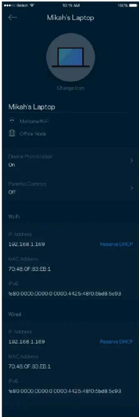 Mikah's Laptop Change Icon Mikah's Laptop MyHomeWiFi Office Node Device Prioritization On Parental Controls Off Wi-Fi IP Address 192.168.1.169 Reserve DHCP MAC Address 70:48:0F.83:EB:1 IPv6 fe80.0000:0000.0 0000:4425:48f0:5bd8.5c93 Wired IP Address 192.168.1.169 Reserve DHCP MAC Address 70:48:0F.83:EB:1 IPv6 fe80.0000:0000.0 0000:4425:48f0:5bd8.5c93