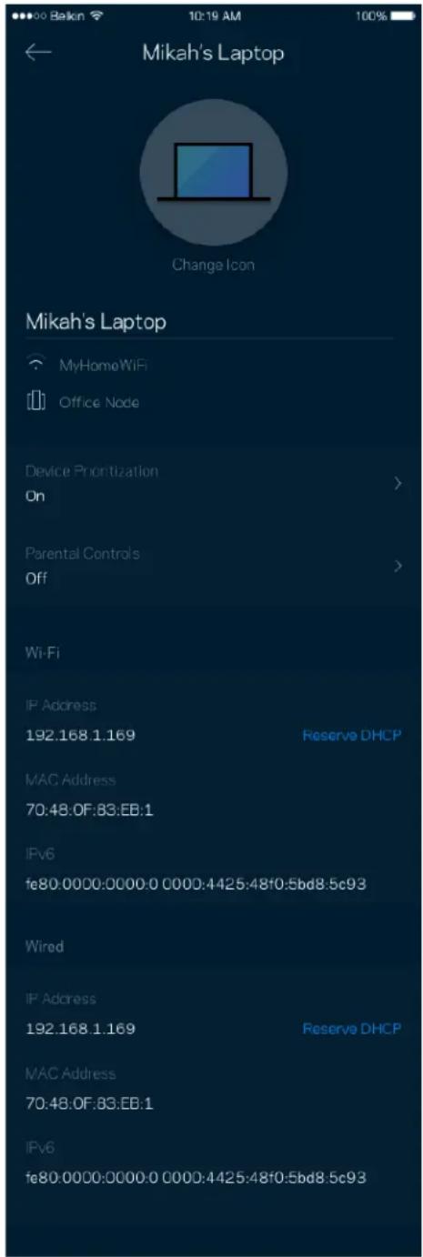 Mikah's Laptop Change Icon Mikah's Laptop MyHomeWiFi Office Node Device Prioritization On > Parental Controls Off > Wi-Fi IP Address 192.168.1.169 Reserve DHCP MAC Address 70:48:0F:83:EB:1 IPv6 fe80:0000:0000:0 0000:4425:48f0:5bd8.5c93 Wired IP Address 192.168.1.169 Reserve DHCP MAC Address 70:48:0F:83:EB:1 IPv6 fe80:0000:0000:0 0000:4425:48f0:5bd8.5c93