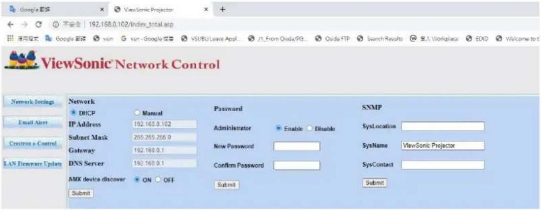 ViewSonic Network Control Network DHCP IP Address 192.168.0.102 Submit Subnet Mask 255.255.255.0 Gateway 192.168.0.1 DNS Server 192.168.0.1 AMX device discover ON OFF Submit Password Administrator Enable Disable New Password Confirm Password SNMP SysLocation SysName ViewSonic Projector SysContact Submit