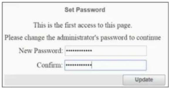 Set Password This is the first access to this page. Please change the administrator's password to continue New Password: ............. Confirm: ............. Update