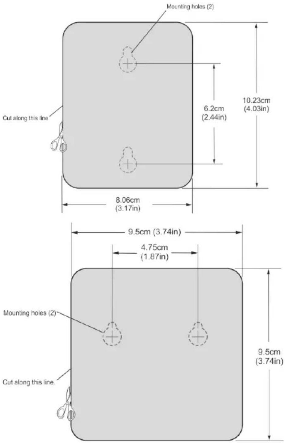 Mounting holes (2) 6.2cm (2.44in) 10.23cm (4.03in) 8.06cm (3.17in) 9.5cm (3.74in) 4.75cm (1.87in) Mounting holes (2) 9.5cm (3.74in) Cut along this line. Cut along this line.
