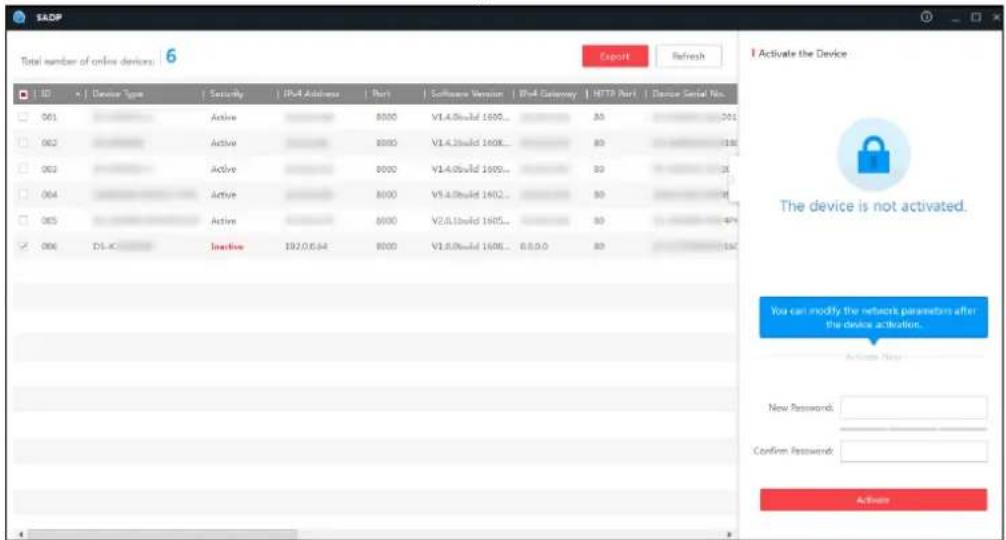 SADP Total number of online devices: 6 Export Refresh Device Type Security IP4 Address Port Software Version IP4 Gateway HTTP Port Device Serial No. 061 Active 8000 V1.4.0build 1699... 80 301 062 Active 8000 V1.4.1build 160K... 80 189 063 Active 8000 V1.4.0build 1699... 80 35 064 Active 8000 V1.4.0build 1602... 80 35 065 Active 8000 V2.0.1build 1695... 80 47 066 DS-X Inactive 192.0.6.64 8000 V1.5.0build 1698... 8.8.9.0 80 162 I Activate the Device The device is not activated. You can modify the network parameters after the device activation. Activate New New Password: Confirm Password: Activate
