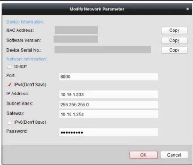 Modify Network Parameter Device Information: MAC Address: Software Version: Device Serial No.: Network Information: DHCP Port: 8000 IPv4(Den't Save) IP Address: 10.16.1.233 Subnet Mask: 255.255.255.0 Gateway: 10.16.1.254 IPv6(Den't Save) Password: ************ OK Cancel