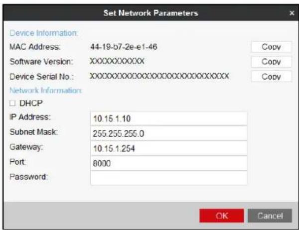 Set Network Parameters Device Information: MAC Address: 44-19-b7-2e-e1-46 Software Version: XXXXXXXXXXXX Device Serial No.: XXXXXXXXXXXXXXXXXXXXXXXXXXXXXXXX Network Information: □ DHCP IP Address: 10.15.1.10 Subnet Mask: 255.255.255.0 Gateway: 10.15.1.254 Port: 8000 Password: OK Cancel