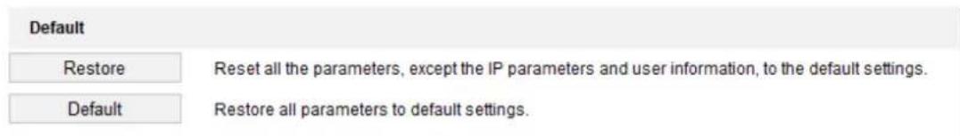 Default Restore Reset all the parameters, except the IP parameters and user information, to the default settings. Default Restore all parameters to default settings.