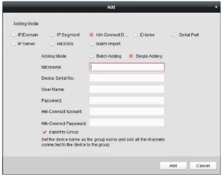 Add Adding Mode: IP/Domain IP Segment Hik-ConnectD... E-Home Serial Port IP Server HIDDINS Batch Import Adding Mode: Nickname Device Serial No: User Name: Password Hik-Connect Account Hik-Connect Password: ✓ Export to Group Set the device name as the group name and add all the channels connected to the device to the group. Add Cancel