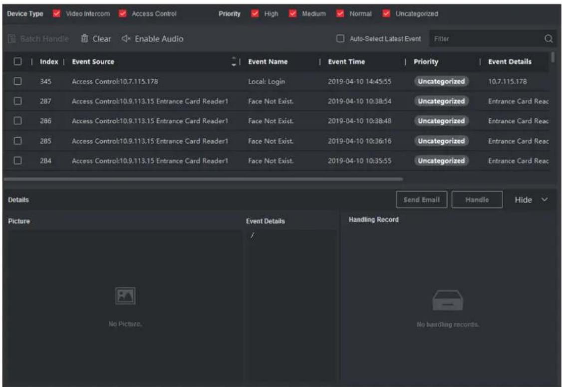Device Type Video Intercom Access Control Priority High Medium Normal Uncategorized Batch Handle Clear Enable Audio Auto-Select Latest Event Filter Index | Event Source Event Name | Event Time | Priority | Event Details 345 | Access Control:10.7.115.178 Local: Login 2019-04-10 14:45:55 Uncategorized 10.7.115.178 287 | Access Control:10.9.113.15 Entrance Card Reader1 Face Not Exist. 2019-04-10 10:38:54 Uncategorized Entrance Card Reac 286 | Access Control:10.9.113.15 Entrance Card Reader1 Face Not Exist. 2019-04-10 10:38:48 Uncategorized Entrance Card Reac 285 | Access Control:10.9.113.15 Entrance Card Reader1 Face Not Exist. 2019-04-10 10:36:16 Uncategorized Entrance Card Reac 284 | Access Control:10.9.113.15 Entrance Card Reader1 Face Not Exist. 2019-04-10 10:35:55 Uncategorized Entrance Card Reac Details Send Email Handle Hide Picture Event Details Handling Record No Picture. No handling records.