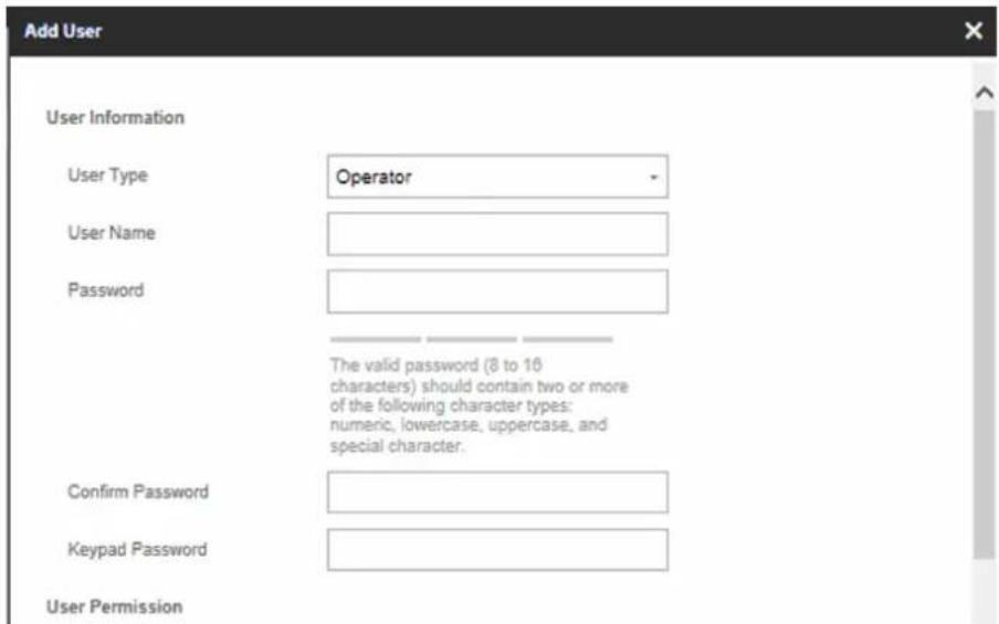 Add User User Information User Type Operator User Name Password The valid password (8 to 16 characters) should contain two or more of the following character types: numeric, lowercase, uppercase, and special character. Confirm Password Keypad Password User Permission