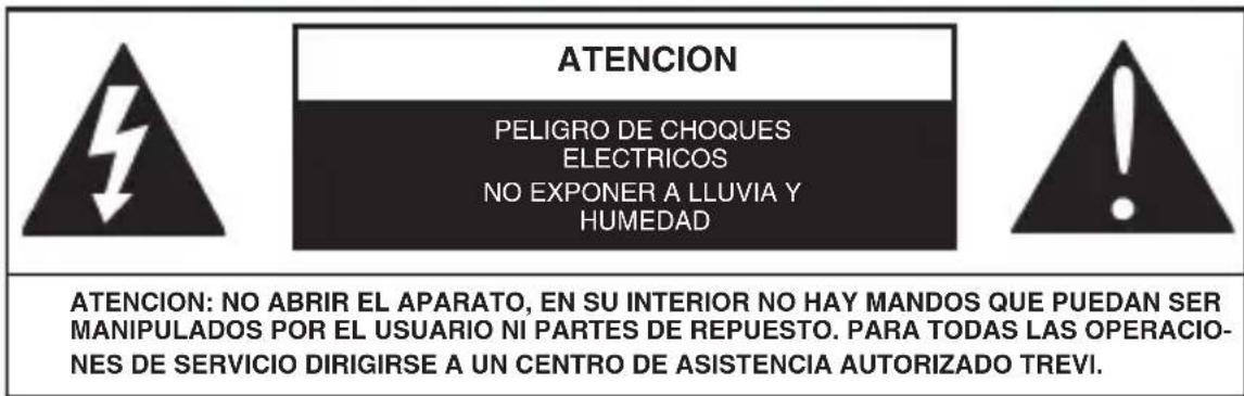 ATENCION PELIGRO DE CHOQUES ELECTRICOS NO EXPONER A LLUVIA Y HUMEDAD ATENCION: NO ABRIR EL APARATO, EN SU INTERIOR NO HAY MANDOS QUE PUEDAN SER MANIPULADOS POR EL USUARIO NI PARTES DE REPUESTO. PARA TODAS LAS OPERACIO- NES DE SERVICIO DIRIGIRSE A UN CENTRO DE ASISTENCIA AUTORIZADO TREVI.
