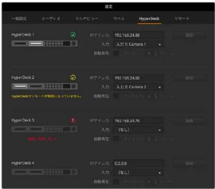 設定 一般設定 オーディオ マルテビュー ラベル HyperDeck リモート HyperDeck 1 IPアドレス: 192.168.24.88 入力: 入力 1: Camera 1 自動再生: ファルド 3 : フレーム HyperDeck 2 IPアドレス: 192.168.24.56 入力: 入力 2: Camera 2 自動再生: ファルド 3 : フレーム HyperDeck 3 IPアドレス: 192.168.24.76 入力: (なし) 自動再生: ファルド 3 : フレーム HyperDeck 4 IPアドレス: 0.0.0.0 入力: (なし) 自動再生: ファルド 3 : フレーム