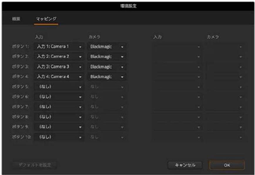 環境設定 概要 マッピング 入力 カメラ 入力 カメラ ボタン1: 入力 1: Camera 1 Blackmagic ボタン2: 入力 2: Camera 2 Blackmagic ボタン3: 入力 3: Camera 3 Blackmagic ボタン4: 入力 4: Camera 4 Blackmagic ボタン5: (なし) なし ボタン6: (なし) なし ボタン7: (なし) なし ボタン8: (なし) なし ボタン9: (なし) なし ボタン10: (なし) なし デフォルトを設定 キャンセル OK