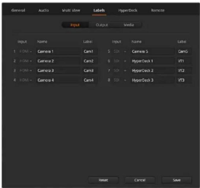 General Audio Multi View Labels HyperDeck Remote Input Output Media Input Name Label Input Name Label 1 HDMI - Camera 1 Cam1 2 HDMI - Camera 2 Cam2 3 HDMI - Camera 3 Cam3 4 HDMI - Camera 4 Cam4 5 SDI - Camera 5 Cam5 6 SDI - HyperDeck 1 VT1 7 SDI - HyperDeck 2 VT2 8 SDI - HyperDeck 3 VT3 Reset Cancel Save