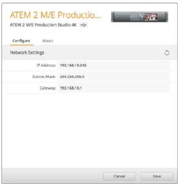 ATEM 2 M/E Productio... ATEM 2 M/E Production Studio 4K Configure About Network Settings IP Address: 192.168.10.240 Subnet Mask: 255.255.255.0 Gateway: 192.168.10.1 Cancel Save